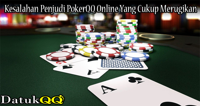 Kesalahan Penjudi PokerQQ Online Yang Cukup Merugikan