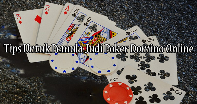 Tips Untuk Pemula Judi Poker Domino Online